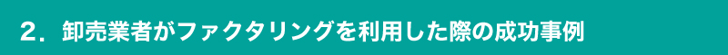 ファクタリング利用の成功事例【卸売業】