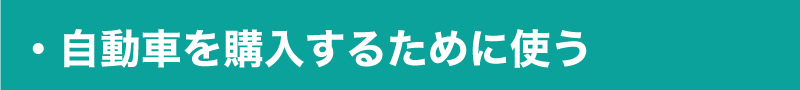 自動車を購入するために使う 自動車を購入するために使う