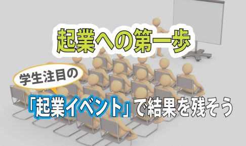 「起業したい」学生必見!起業できるきっかけを与える『起業イベント』とは?