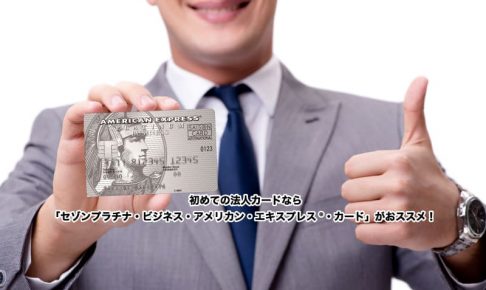 初めての法人カードなら「セゾンプラチナ・ビジネス・アメリカン・エキスプレス®・カード」がおススメ！ 