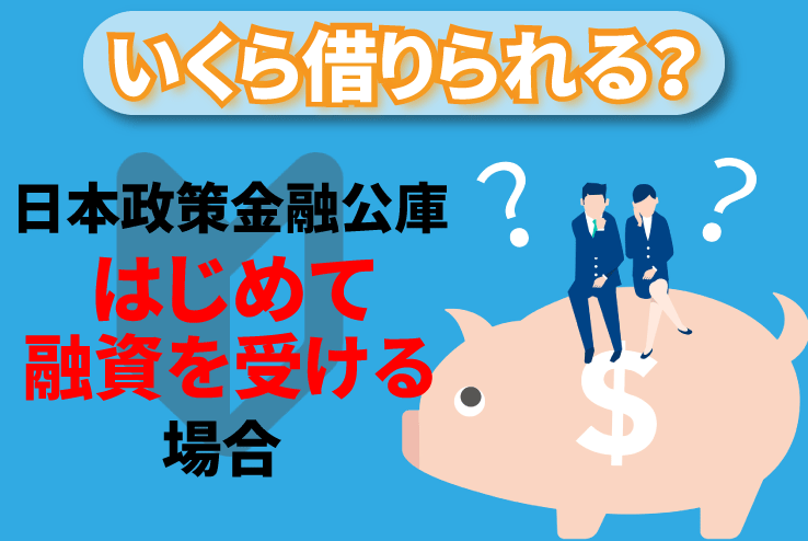 初めて日本政策金融公庫で融資を受ける場合、いくら借りられる？ 