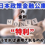 日本政策金融公庫の金利「特利」はどうすれば適用されるのか？ 