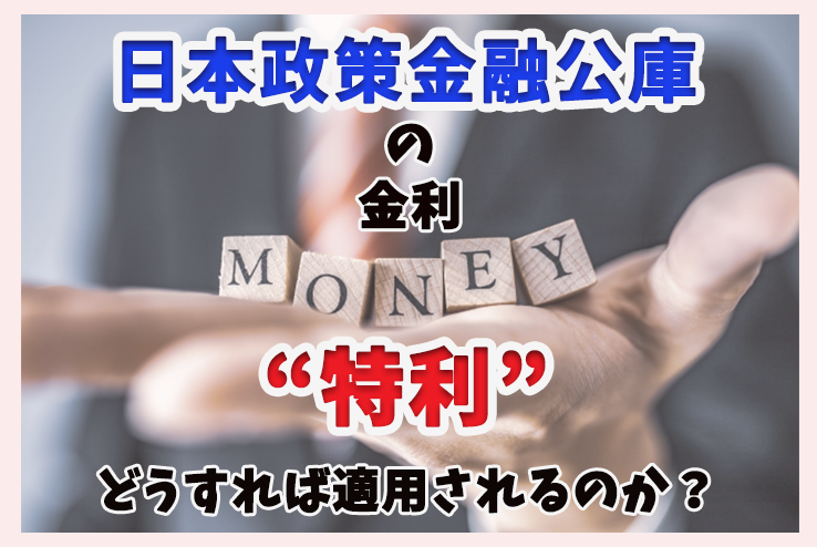 日本政策金融公庫の金利「特利」はどうすれば適用されるのか？ 