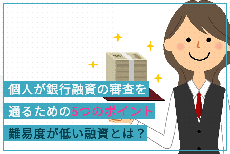 個人が銀行融資の審査を通るための5つのポイント 難易度が低い融資とは 日本政策金融公庫での融資のご相談なら 創業融資ガイド