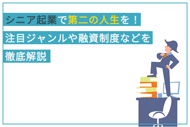 シニア起業で第二の人生を 注目ジャンルや融資制度などを徹底解説 日本政策金融公庫での融資のご相談なら 創業融資ガイド