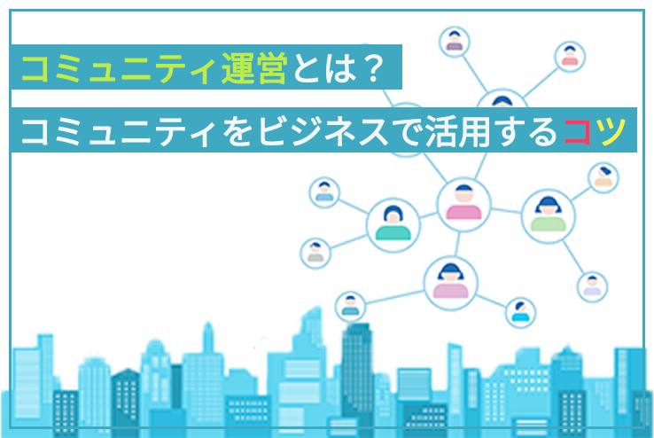 コミュニティ運営とは コミュニティをビジネスで活用するコツ 創業融資ガイド コミュニティ運営とは コミュニティをビジネスで活用するコツ 創業融資ガイド