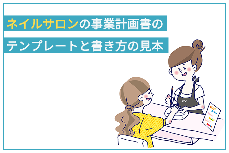 ネイルサロンの事業計画書のテンプレートと書き方の見本 実例 日本政策金融公庫での融資のご相談なら 創業融資ガイド