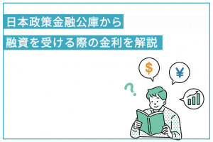 日本政策金融公庫から融資を受ける際の金利を解説 