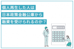 個人再生した人は日本政策金融公庫から融資を受けられるのか？ 